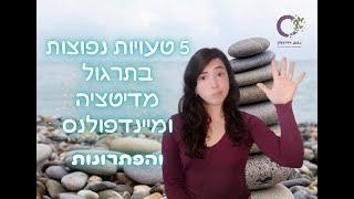 5 טעויות נפוצות בתרגול מיינדפולנס או מדיטציה - ופתרונות