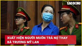 Xuất hiện người muốn trả nợ thay bà Trương Mỹ Lan | Báo Lao Động