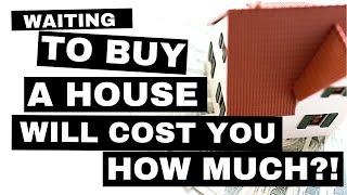 The Cost of Waiting to Buy A House