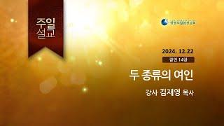 2024.12.22 _ 두 종류의 여인 (김재영 목사)_생명의말씀선교회 (서울양천교회)