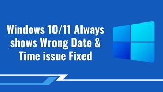 Windows 10 or 11 Always shows Wrong Date & Time issue Fixed