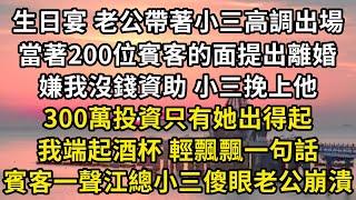 生日宴，老公帶著小三高調出場，當著200位賓客的面提出離婚，小三挽上他 300萬投資只有她出得起，我端起酒杯輕飄飄一句話，眾賓客一聲江總，小三傻眼老公崩潰#翠花的秘密