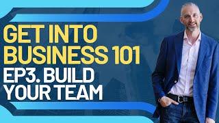 Get into Business 101 Ep 3 Build your team- Startup Buy a Business