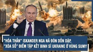 “Hỏa thần” Iskander Nga nã đòn dồn dập, “xóa sổ” điểm tập kết binh sĩ Ukraine ở vùng Sumy | VTs