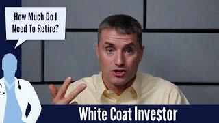 How Much Money Do I Need To Retire? - The White Coat Investor - Basics