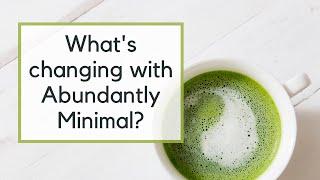 The Future of Abundantly Minimal | What's Changing?