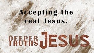 Accepting the Real Jesus | Deeper Truths of Jesus