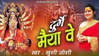 दुर्गे मैया वे, DURGE MAIYA VE ,KHUSHI JOSHI BHAJAN,NAVRATRI BHAJAN MAIYA KE BHAJAN,खुशी जोशी भजन