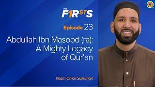 Abdullah Ibn Masood (ra): A Mighty Legacy of Qur'an | The Firsts  | Dr. Omar Suleiman