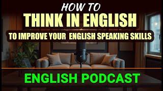 How to think in English to improve your English speaking skills | Learning with Worthy Podcast