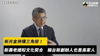 新光金併購三角戀！新壽老總盼文化契合　稱台新創辦人也是吳家人｜NOWnews