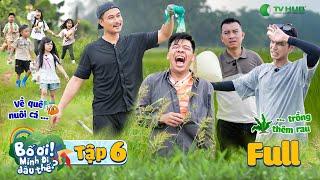 TẬP 6 | BỐ ƠI MÌNH ĐI ĐÂU THẾ | Bỏ Phố Về Quê: Bố Thấm Khổ Làm Nông Dân, Con Ngỡ Ngàng Vì Thiếu Thốn