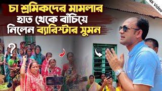 চা শ্রমিকদের মামলার হাত থেকে বাঁচিয়ে নিলেন ব্যারিস্টার সুমন | Barrister Sumon