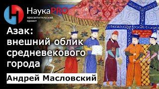 Азак: внешний облик средневекового города | Лекции по истории – археолог Андрей Масловский | Научпоп