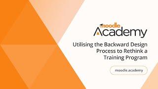 Utilising the Backward Design Process to Rethink a Training Program | Moodle Academy