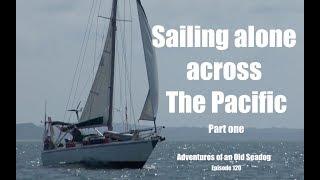 Sailing across the Pacific Alone pt1 Adventures of an Old Seadog, ep,120