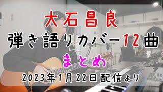 大石昌良（オーイシマサヨシ）弾き語りカバー12曲 まとめ【2023年1月22日配信「やりますか」より】作業用BGM