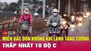 Tin tức mới nhất hôm nay 27/12: Bắc Bộ đón không khí lạnh tăng cường, có nơi dưới 10 độ C