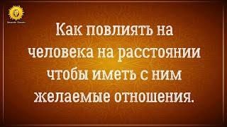 Как повлиять на человека на расстоянии, чтобы иметь с ним желаемые отношения.