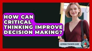 How Can Critical Thinking Improve Decision Making? - Aspiring Teacher Guide