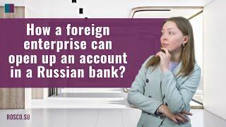 How a foreign enterprise can open up an account in a Russian bank?