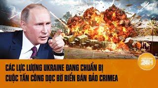 Thế giới góc nhìn: Các lực lượng Ukraine đang chuẩn bị cuộc tấn công dọc bờ biển bán đảo Crimea