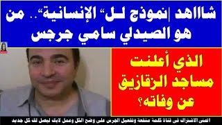 شااهد نموذج لـ«الإنسانية»   من هو الصيدلي سامي جرجس الذي أعلنت مساجد الزقازيق عن وفاته؟