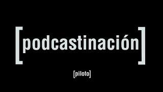 Podcastinación episodio piloto.