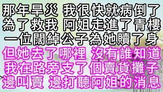 那年旱災，我很快就病倒了，為了救我，阿姐走進了青樓，一位闊綽公子為她贖了身，但她去了哪裡，沒有誰知道，我在路旁支了個賣貨攤子，邊叫賣，邊打聽阿姐的消息【幸福人生】#為人處世#生活經驗#情感故事