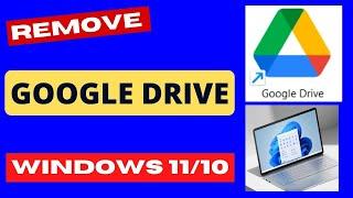 Remove google Drive from Windows 11 / 10