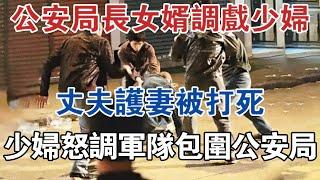 公安局長女婿調戲少婦，丈夫護妻被打死，少婦怒調軍隊包圍公安局 #大案紀實 #刑事案件 #案件解說