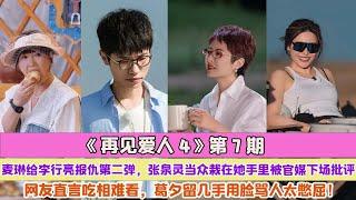 《再見愛人4》第7期麥琳給李行亮報仇第二彈，張泉靈當眾栽在她手裏被官媒下場批評，網友直言吃相難看，葛夕留幾手用臉罵人太憋屈！