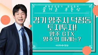 경기 양주시 덕정동 토지 투자! / 양주 gtx / 양주의 미래는?｜부동산 상담｜정연훈｜부동산하이킹