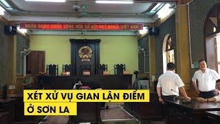 Xét xử vụ gian lận điểm thi ở Sơn La từng gây rúng động cả nước