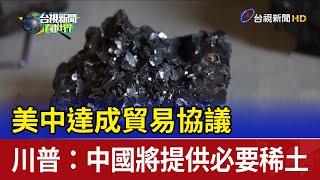 美中達成貿易協議 川普：中國將提供必要稀土