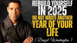 Rebuild Yourself in 2025: Never Waste Another Year of Your Life | Denzel Washington