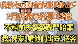 我被老公陷害慘遭淨身出戶！3月後我中彩票1.2億！不料前夫婆婆跪門賠罪！我：保安！請他們出去！送客！#生活經驗 #情感故事 #深夜淺讀 #幸福人生