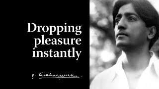 Dropping pleasure instantly | Krishnamurti