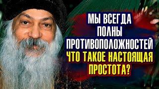 Мы всегда полны противоположностей. Что такое настоящая простота? Ошо