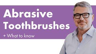 Abrasive Toothbrushes + What To Know