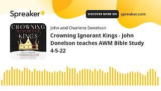 Crowning Ignorant Kings - John Donelson teaches AWM Bible Study 4-5-22