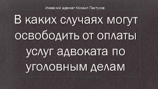 Иж Адвокат Пастухов. В каких случаях могут освободить от оплаты услуг адвоката по уголовным делам.