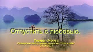 Тамара, г.Москва. Отпустить с любовью. Спикерское выступление на группе "Путь к себе" 25.06.23