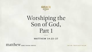 Worshiping the Son of God, Part 1 (Matthew 14:22–27) [Audio Only]