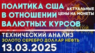 Политика США в отношении валютных курсов. Анализ рынка золота, серебра, нефти, доллара 13.03.2025 г