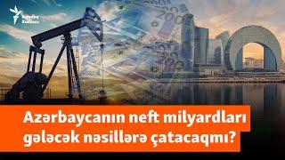 Neft milyardları gələcək nəsillərə çatacaqmı? - Azərbaycan Norveçi nümunə götürmüşdü