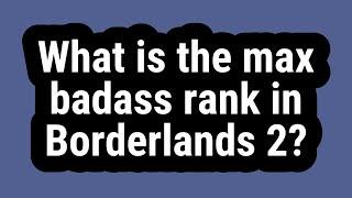 What is the max badass rank in Borderlands 2?