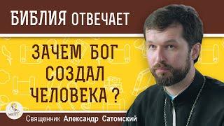 Зачем БОГ создал ЧЕЛОВЕКА ?  Священник Александр Сатомский