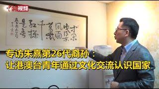 专访朱熹第26代裔孙：让港澳台青年通过文化交流认识国家