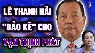 ÔNG LÊ THANH HẢI ĐÃ CHỐNG LƯNG CHO TRƯƠNG MỸ LAN VÀ VẠN THỊNH PHÁT NHƯ THẾ NÀO?